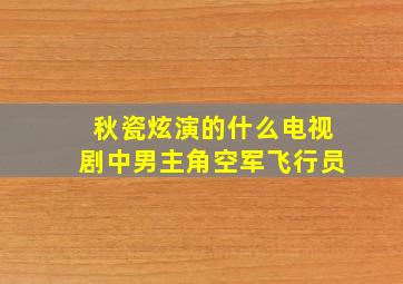 秋瓷炫演的什么电视剧中男主角空军飞行员