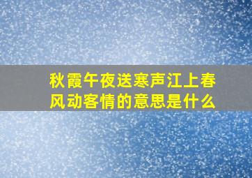 秋霞午夜送寒声江上春风动客情的意思是什么