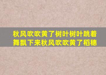 秋风吹吹黄了树叶树叶跳着舞飘下来秋风吹吹黄了稻穗