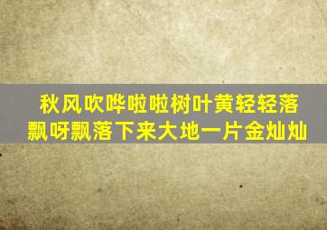 秋风吹哗啦啦树叶黄轻轻落飘呀飘落下来大地一片金灿灿