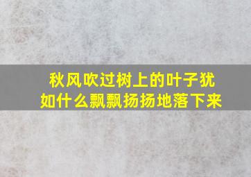 秋风吹过树上的叶子犹如什么飘飘扬扬地落下来