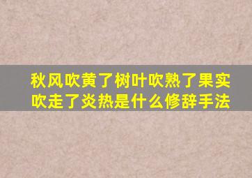 秋风吹黄了树叶吹熟了果实吹走了炎热是什么修辞手法