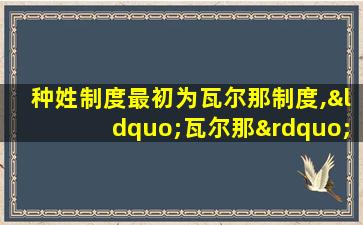 种姓制度最初为瓦尔那制度,“瓦尔那”一词的原意是