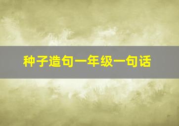 种子造句一年级一句话