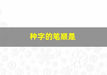 种字的笔顺是