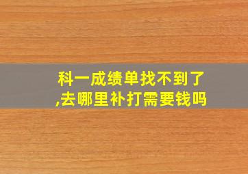 科一成绩单找不到了,去哪里补打需要钱吗