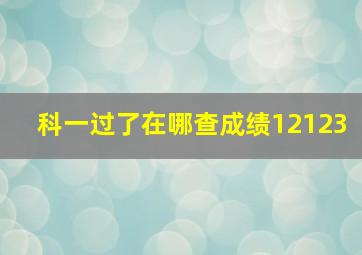 科一过了在哪查成绩12123