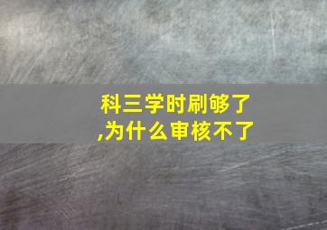 科三学时刷够了,为什么审核不了