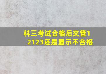 科三考试合格后交管12123还是显示不合格