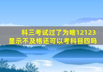 科三考试过了为啥12123显示不及格还可以考科目四吗