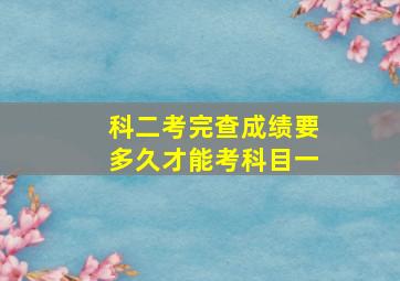 科二考完查成绩要多久才能考科目一