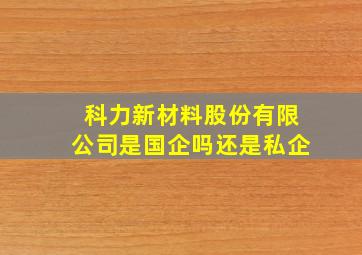 科力新材料股份有限公司是国企吗还是私企