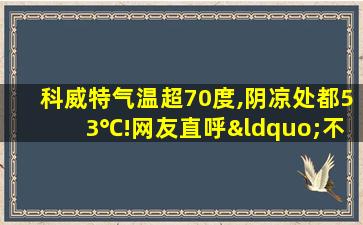 科威特气温超70度,阴凉处都53℃!网友直呼“不可思议”