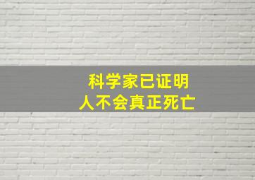 科学家已证明人不会真正死亡