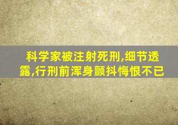 科学家被注射死刑,细节透露,行刑前浑身颤抖悔恨不已