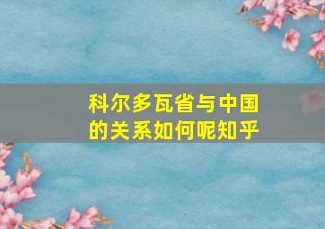 科尔多瓦省与中国的关系如何呢知乎