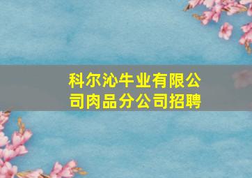 科尔沁牛业有限公司肉品分公司招聘