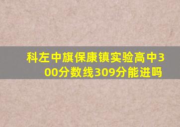 科左中旗保康镇实验高中300分数线309分能进吗