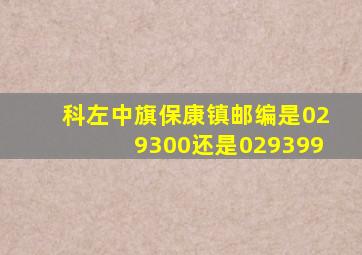 科左中旗保康镇邮编是029300还是029399