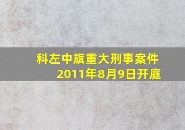 科左中旗重大刑事案件2011年8月9日开庭