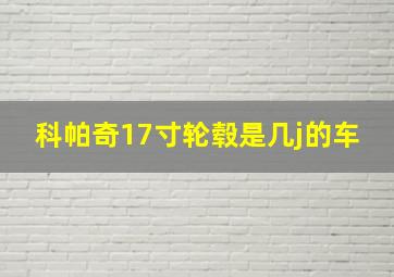 科帕奇17寸轮毂是几j的车