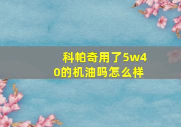 科帕奇用了5w40的机油吗怎么样