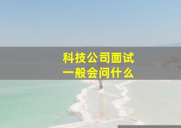 科技公司面试一般会问什么