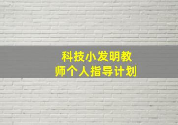 科技小发明教师个人指导计划