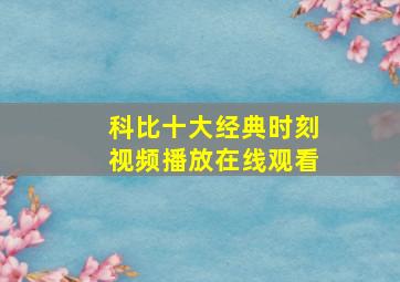 科比十大经典时刻视频播放在线观看