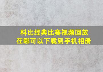 科比经典比赛视频回放在哪可以下载到手机相册