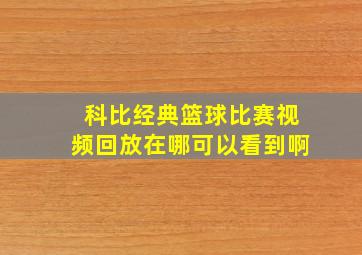 科比经典篮球比赛视频回放在哪可以看到啊