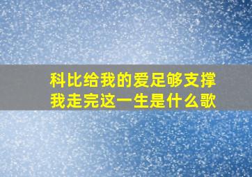 科比给我的爱足够支撑我走完这一生是什么歌