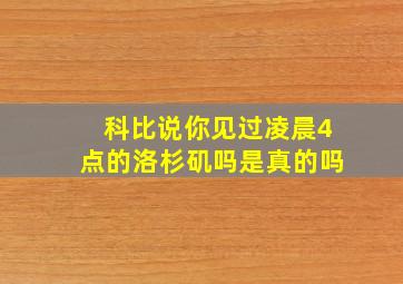 科比说你见过凌晨4点的洛杉矶吗是真的吗