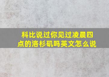 科比说过你见过凌晨四点的洛杉矶吗英文怎么说