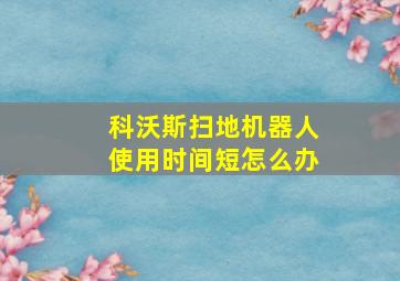 科沃斯扫地机器人使用时间短怎么办