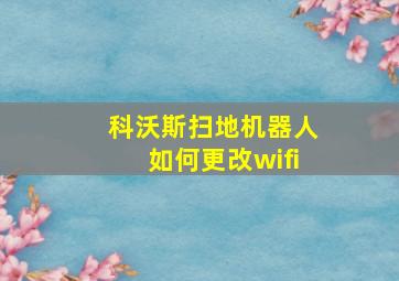 科沃斯扫地机器人如何更改wifi