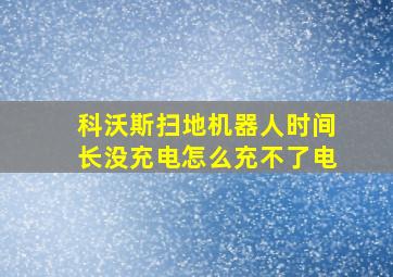 科沃斯扫地机器人时间长没充电怎么充不了电