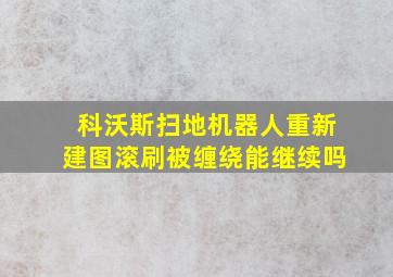 科沃斯扫地机器人重新建图滚刷被缠绕能继续吗