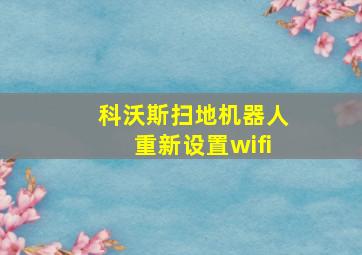 科沃斯扫地机器人重新设置wifi