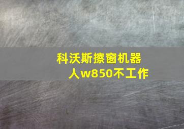 科沃斯擦窗机器人w850不工作