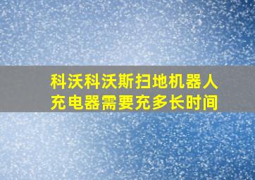 科沃科沃斯扫地机器人充电器需要充多长时间