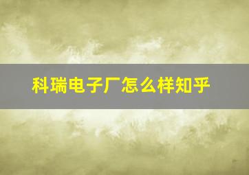 科瑞电子厂怎么样知乎