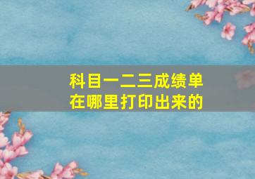 科目一二三成绩单在哪里打印出来的