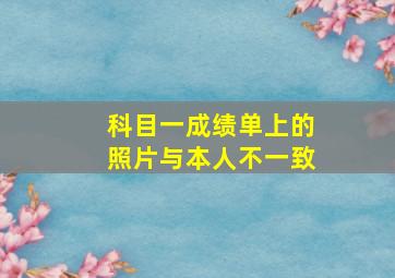 科目一成绩单上的照片与本人不一致