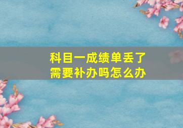 科目一成绩单丢了需要补办吗怎么办