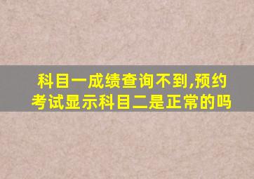 科目一成绩查询不到,预约考试显示科目二是正常的吗