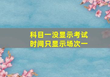 科目一没显示考试时间只显示场次一