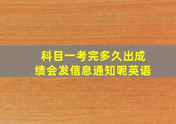 科目一考完多久出成绩会发信息通知呢英语