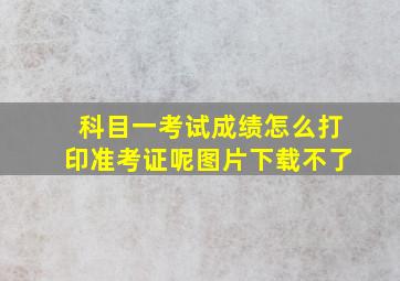 科目一考试成绩怎么打印准考证呢图片下载不了