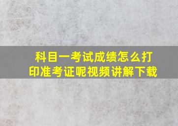 科目一考试成绩怎么打印准考证呢视频讲解下载